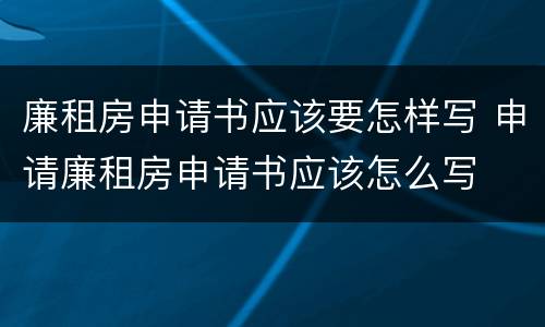 廉租房申请书应该要怎样写 申请廉租房申请书应该怎么写