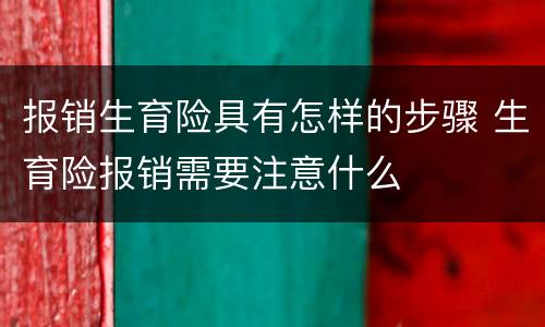 报销生育险具有怎样的步骤 生育险报销需要注意什么