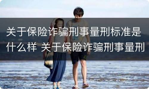 关于保险诈骗刑事量刑标准是什么样 关于保险诈骗刑事量刑标准是什么样的规定