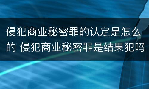 侵犯商业秘密罪的认定是怎么的 侵犯商业秘密罪是结果犯吗