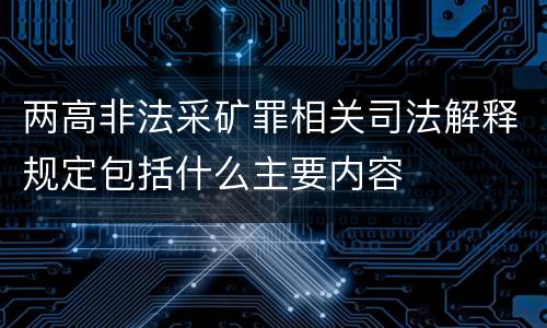 两高非法采矿罪相关司法解释规定包括什么主要内容