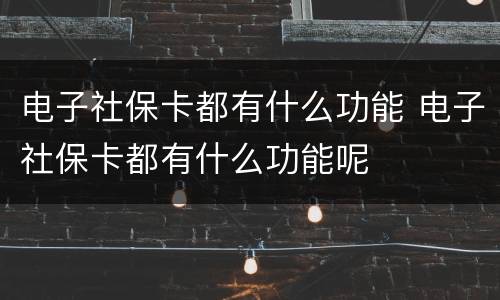 电子社保卡都有什么功能 电子社保卡都有什么功能呢