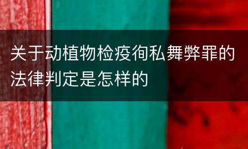 关于动植物检疫徇私舞弊罪的法律判定是怎样的
