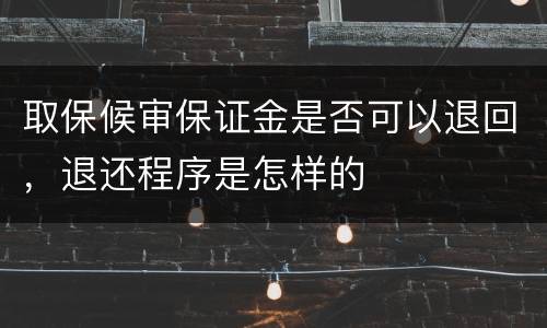 取保候审保证金是否可以退回，退还程序是怎样的