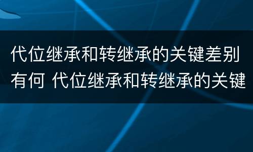 代位继承和转继承的关键差别有何 代位继承和转继承的关键差别有何不同