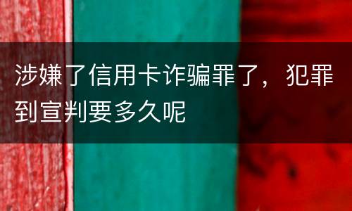 涉嫌了信用卡诈骗罪了，犯罪到宣判要多久呢