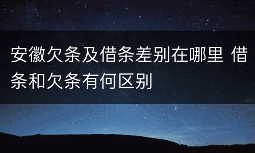 安徽欠条及借条差别在哪里 借条和欠条有何区别