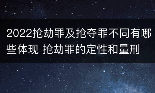 2022抢劫罪及抢夺罪不同有哪些体现 抢劫罪的定性和量刑