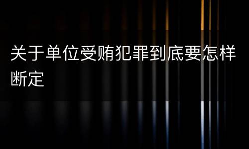 关于单位受贿犯罪到底要怎样断定