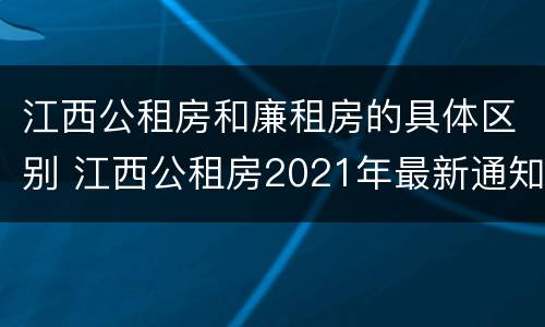 江西公租房和廉租房的具体区别 江西公租房2021年最新通知