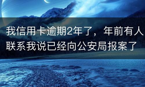 我信用卡逾期2年了，年前有人联系我说已经向公安局报案了让我还全款能坐吗
