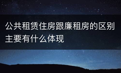公共租赁住房跟廉租房的区别主要有什么体现