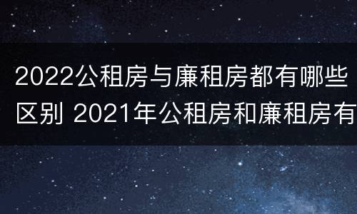 2022公租房与廉租房都有哪些区别 2021年公租房和廉租房有什么区别