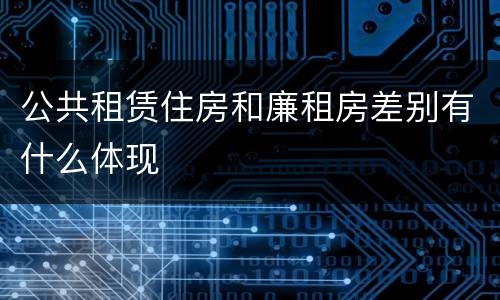 公共租赁住房和廉租房差别有什么体现