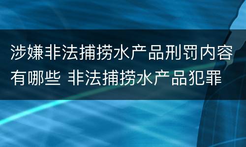 涉嫌非法捕捞水产品刑罚内容有哪些 非法捕捞水产品犯罪
