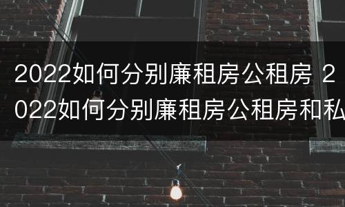 2022如何分别廉租房公租房 2022如何分别廉租房公租房和私租房