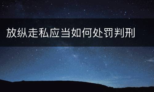 放纵走私应当如何处罚判刑