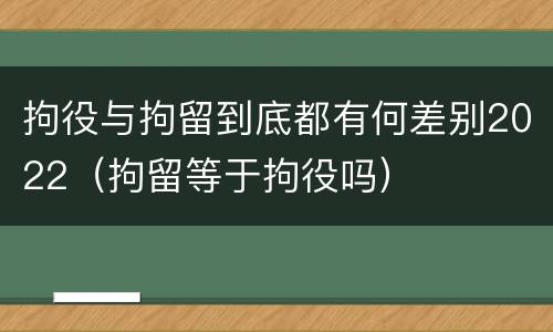 拘役与拘留到底都有何差别2022（拘留等于拘役吗）
