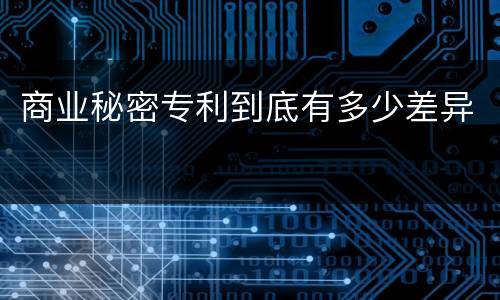 商业秘密专利到底有多少差异