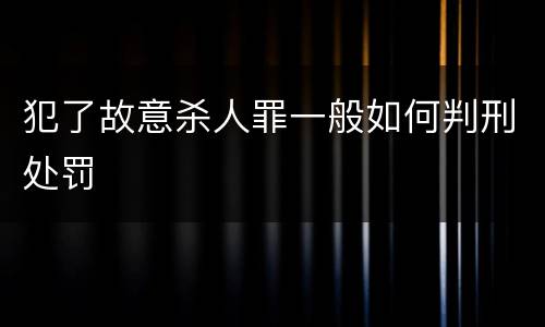 犯了故意杀人罪一般如何判刑处罚