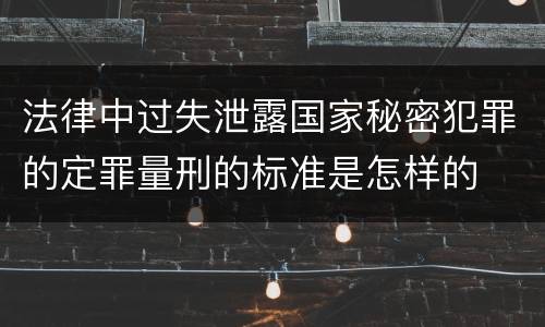 法律中过失泄露国家秘密犯罪的定罪量刑的标准是怎样的
