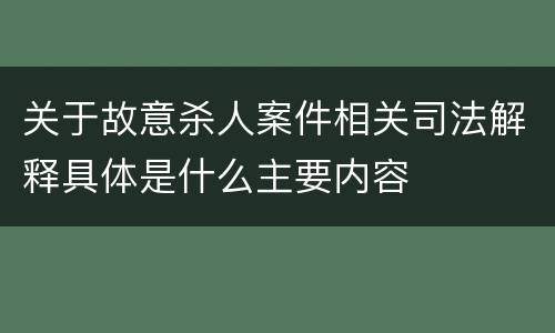 关于故意杀人案件相关司法解释具体是什么主要内容