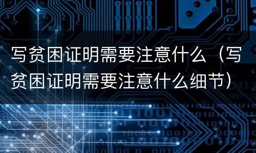 写贫困证明需要注意什么（写贫困证明需要注意什么细节）