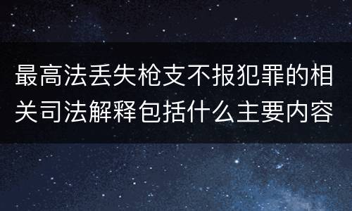 最高法丢失枪支不报犯罪的相关司法解释包括什么主要内容