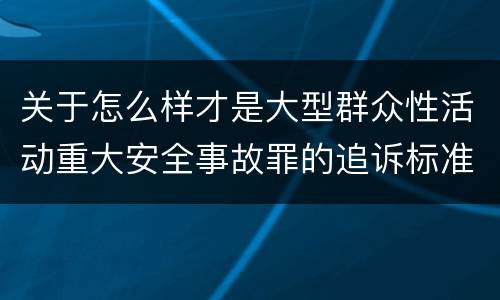 关于怎么样才是大型群众性活动重大安全事故罪的追诉标准