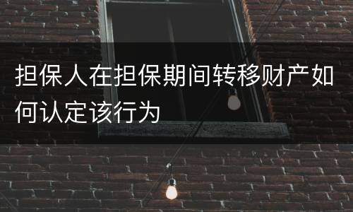 担保人在担保期间转移财产如何认定该行为
