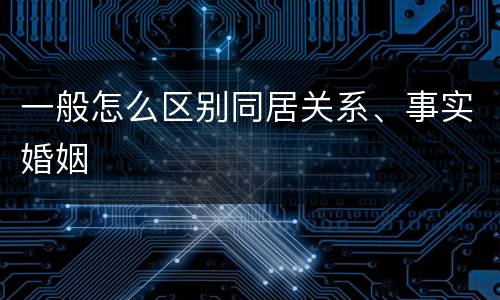 一般怎么区别同居关系、事实婚姻