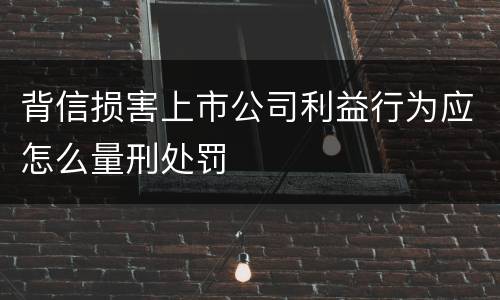 背信损害上市公司利益行为应怎么量刑处罚