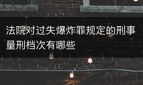法院对过失爆炸罪规定的刑事量刑档次有哪些