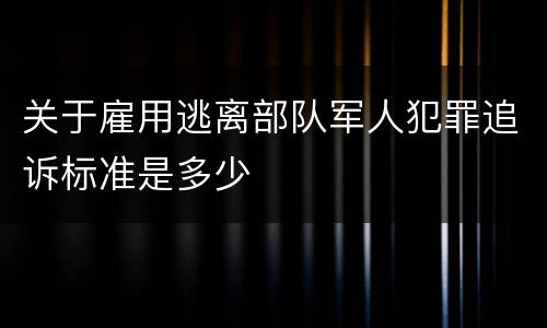 关于雇用逃离部队军人犯罪追诉标准是多少