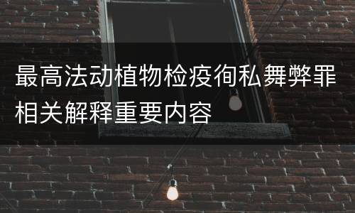 最高法动植物检疫徇私舞弊罪相关解释重要内容