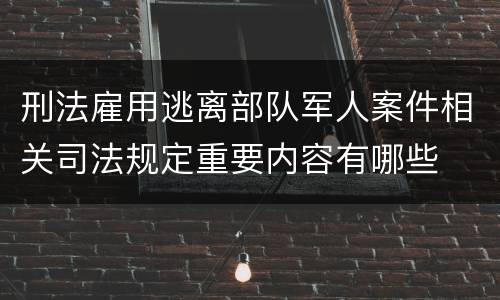 刑法雇用逃离部队军人案件相关司法规定重要内容有哪些
