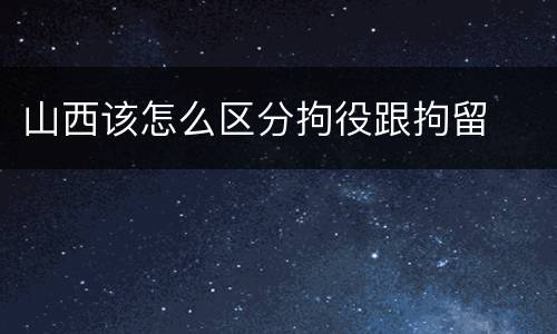 山西该怎么区分拘役跟拘留