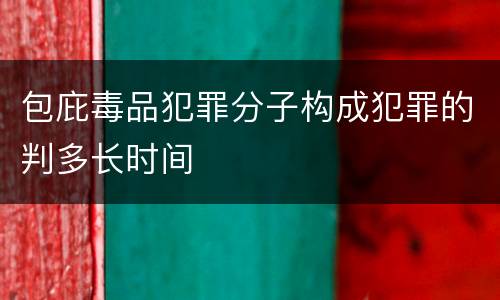 包庇毒品犯罪分子构成犯罪的判多长时间