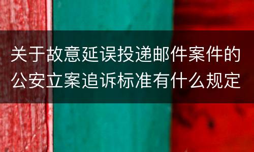 关于故意延误投递邮件案件的公安立案追诉标准有什么规定