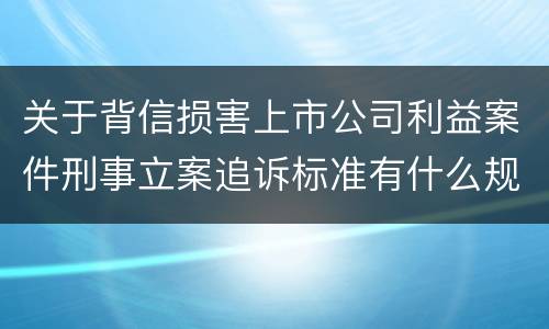关于背信损害上市公司利益案件刑事立案追诉标准有什么规定