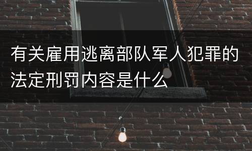有关雇用逃离部队军人犯罪的法定刑罚内容是什么