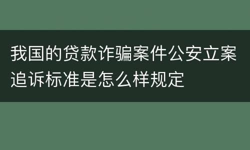 我国的贷款诈骗案件公安立案追诉标准是怎么样规定