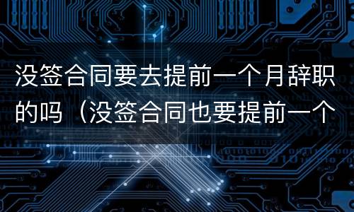 没签合同要去提前一个月辞职的吗（没签合同也要提前一个月辞职吗）