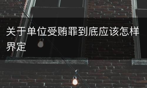 关于单位受贿罪到底应该怎样界定