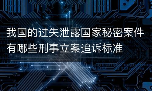 我国的过失泄露国家秘密案件有哪些刑事立案追诉标准