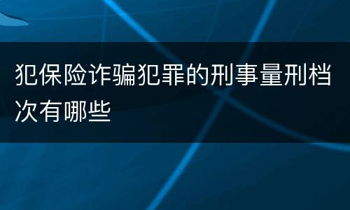 犯保险诈骗犯罪的刑事量刑档次有哪些