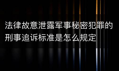 法律故意泄露军事秘密犯罪的刑事追诉标准是怎么规定