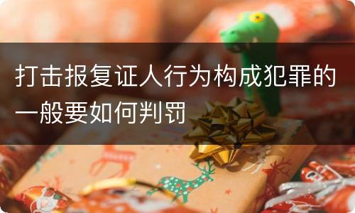打击报复证人行为构成犯罪的一般要如何判罚