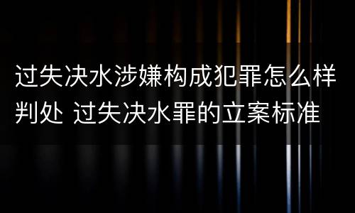 过失决水涉嫌构成犯罪怎么样判处 过失决水罪的立案标准