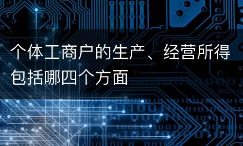 个体工商户的生产、经营所得包括哪四个方面